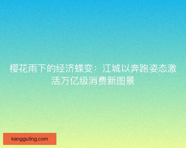 樱花雨下的经济蝶变：江城以奔跑姿态激活万亿级消费新图景