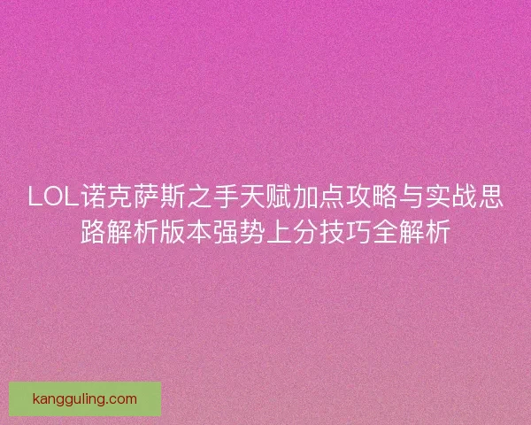 LOL诺克萨斯之手天赋加点攻略与实战思路解析版本强势上分技巧全解析