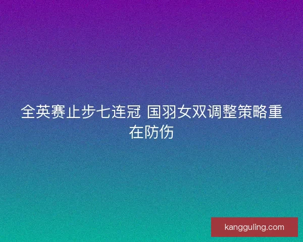 全英赛止步七连冠 国羽女双调整策略重在防伤