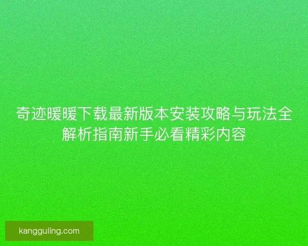 奇迹暖暖下载最新版本安装攻略与玩法全解析指南新手必看精彩内容