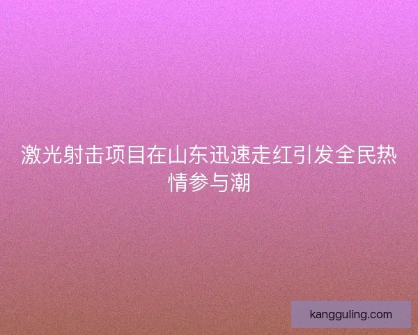 激光射击项目在山东迅速走红引发全民热情参与潮